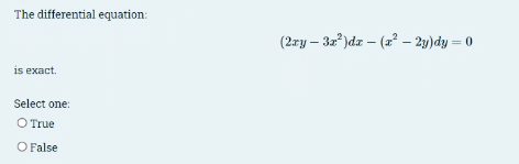 The differential equation:
is exact.
Select one:
O True
O False
(2xy-3x²)dx-(x² - 2y)dy = 0