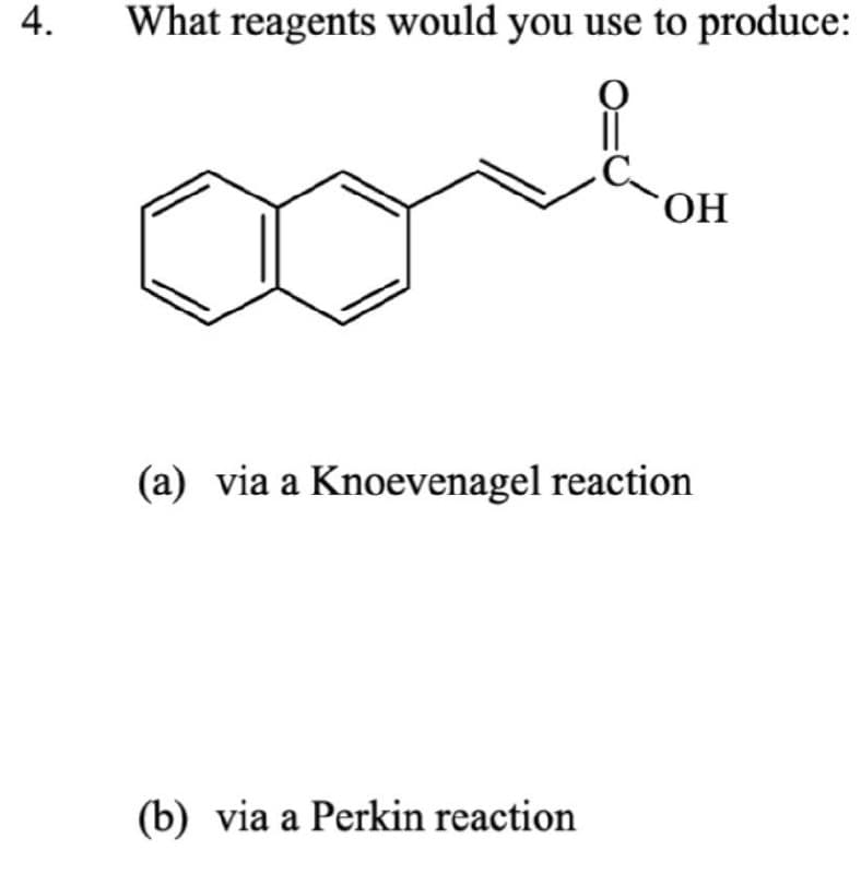 4.
What reagents would you use to produce:
OH
(a) via a Knoevenagel reaction
(b) via a Perkin reaction