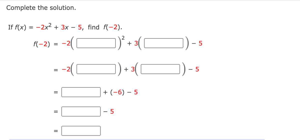 Complete the solution.
If f(x)
-2x2 + 3x – 5, find f(-2).
2
f(-2)
-2
+ 3
+ 3(
+ (-6) – 5
- 5
I| I|
