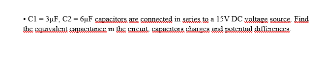 • C1 = 3µF, C2 = 6µF capacitors are connected in series to a 15V DC yoltage source. Find
the equivalent capacitance in the circuit. capacitors charges and potential differences.
