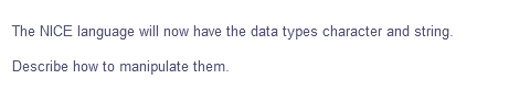 The NICE language will now have the data types character and string.
Describe how to manipulate them.
