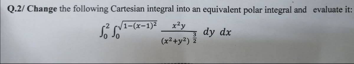 Q.2/ Change the following Cartesian integral into an equivalent polar integral and evaluate it:
1-(x-1)2
x2y
3 dy dx
(x2+y2)
