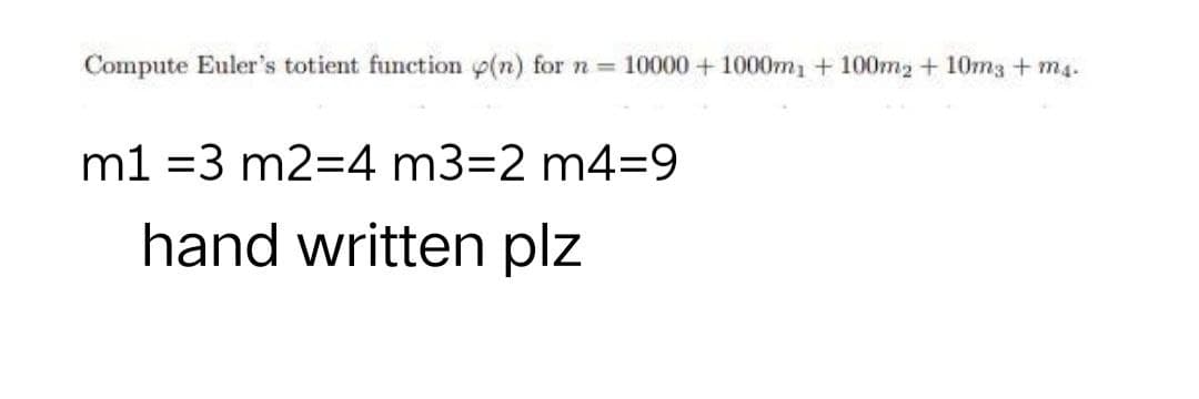 Compute Euler's totient function (n) for n = 10000+1000m1 + 100m2 +10m3 +m4.
m1 =3 m2=4 m3=2 m4=9
hand written plz