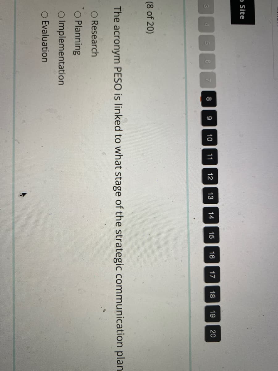 o Site
3
4
(8 of 20)
5
6
13
12
11
10
9
8
7
14
15
19
18
17
16
20
The acronym PESO is linked to what stage of the strategic communication plan
O Research
O Planning
O Implementation
O Evaluation