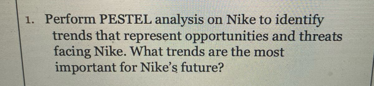 1. Perform PESTEL analysis on Nike to identify
trends that represent opportunities and threats
facing Nike. What trends are the most
important for Nike's future?