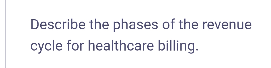 Describe the phases of the revenue
cycle for healthcare billing.