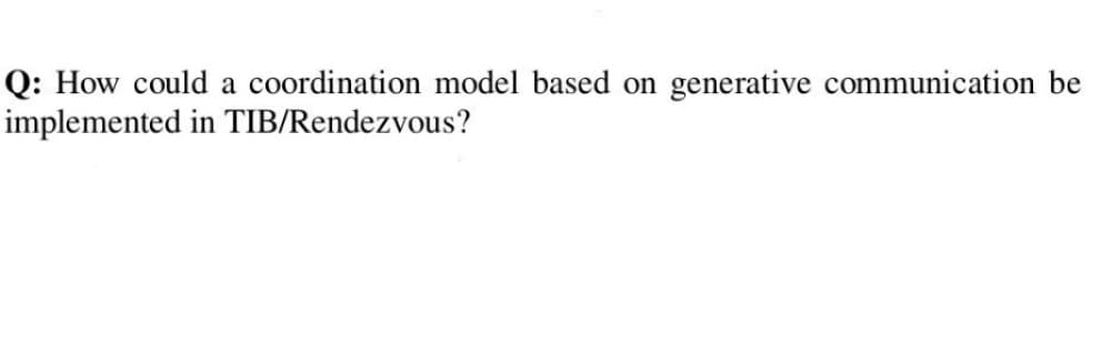 Q: How could a coordination model based on generative communication be
implemented in TIB/Rendezvous?