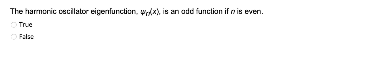 The harmonic oscillator eigenfunction, n(x), is an odd function if n is even.
True
False
