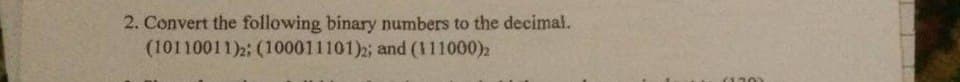 2. Convert the following binary numbers to the decimal.
(10110011)2: (100011101)2; and (111000)
(130)