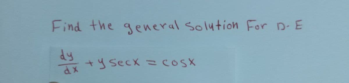 Find the general Solution For D-E
dy
dx
+ y secx = cosx