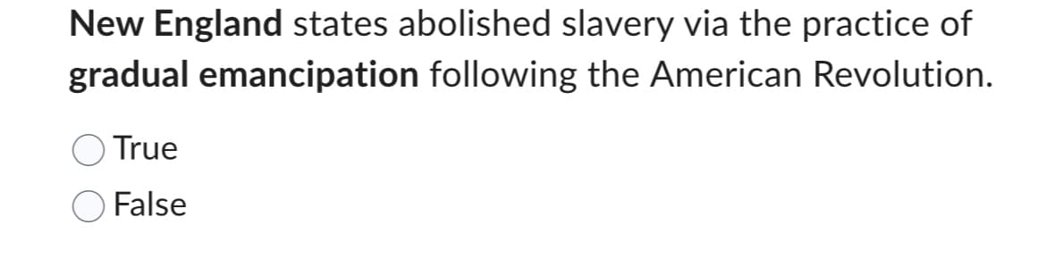 New England states abolished slavery via the practice of
gradual emancipation following the American Revolution.
True
False