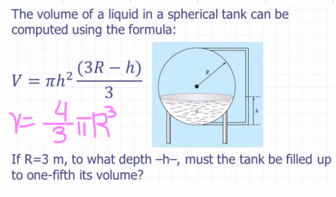 The volume of a liquid in a spherical tank can be
computed using the formula:
(3R - h)
3
V = πh2
4
¥=1 / TTR²³
Y=
If R=3 m, to what depth -h-, must the tank be filled up
to one-fifth its volume?