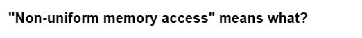"Non-uniform memory access" means what?