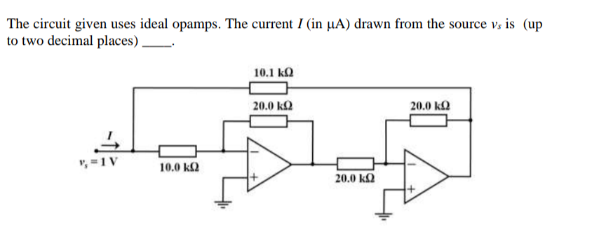 The circuit given uses ideal opamps. The current I (in µA) drawn from the source v, is (up
to two decimal places)
10.1 kQ
20.0 k2
20.0 ka
v, =1V
10.0 k2
20.0 k2
