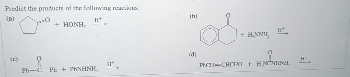 Predict the products of the following reactions.
(a)
+ HONH,
H+
H+
+ H₂NNH₂
(c)
(d)
H+
H+
Ph-C-Ph + PhNHNH₂
PhCH=CHCHO + HNCNHNH,