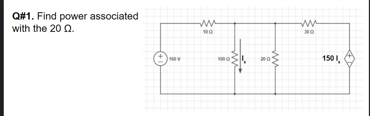 Q#1. Find power associated
with the 20 Q.
10 Q
30 Q
+
160 V
150 I,
100 Q
20 Q
