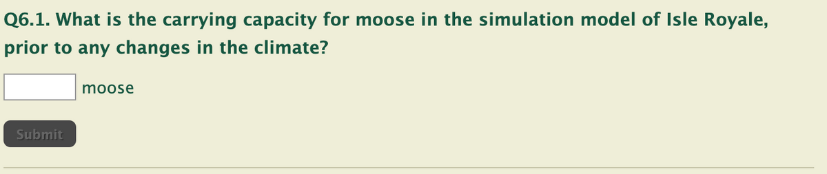 Q6.1. What is the carrying capacity for moose in the simulation model of Isle Royale,
prior to any changes in the climate?
Submit
moose