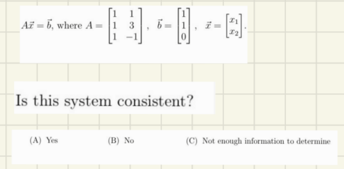 Az = 6, where A
=
(A) Yes
E-0-0
6=
Is this system consistent?
(B) No
=
(C) Not enough information to determine