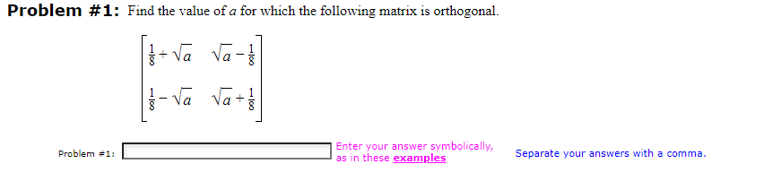 Problem #1: Find the value of a for which the following matrix is orthogonal.
√a √a·
·√a √a+·
Problem #1:
-100
T
8
00
Enter your answer symbolically,
as in these examples
Separate your answers with a comma.