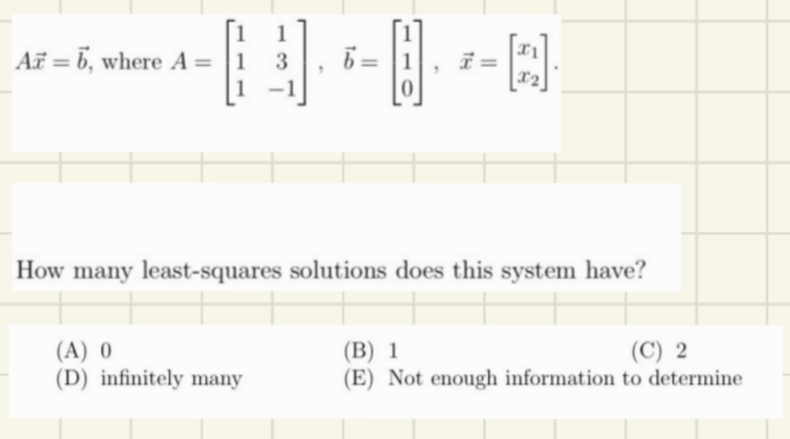 ·0-0-0
6=
Az = 6, where A =
How many least-squares solutions does this system have?
(A) 0
(D) infinitely many
(B) 1
(C) 2
(E) Not enough information to determine