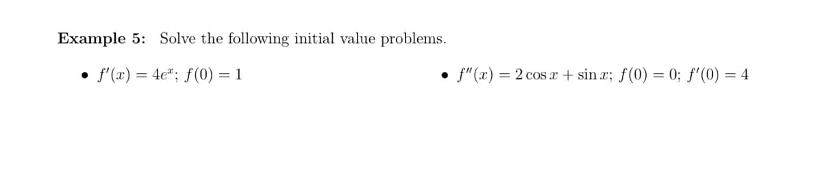 Example 5: Solve the following initial value problems.
• f'(x) = 4e"; f(0) = 1
= 2 cos x + sinx; f(0) = 0; f'(0) = 4
• ƒ"(x) =