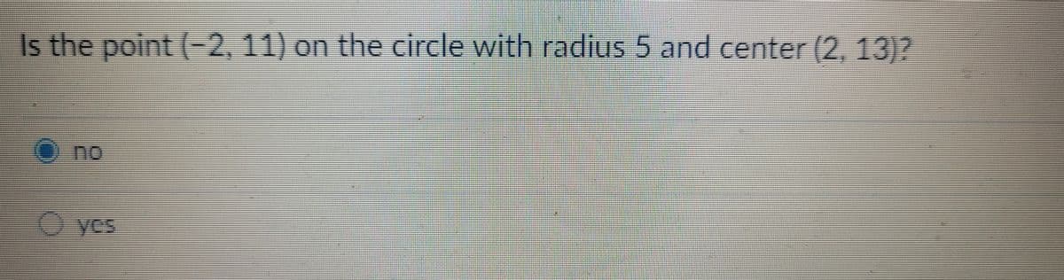 Is the point (-2, 11) on the circle with radius 5 and center (2, 13)7
Ono
O yes
