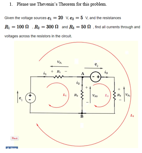 1. Please use Thevenin's Theorem for this problem.
Given the voltage sources e = 20 v, e2 = 5 v, and the resistances
R = 100 N ,R2 = 300 N and R3 = 50N , find all currents through and
%3D
voltages across the resistors in the circuit.
Va,
+ R
A
iz
L
R2
Vra
La
VR.
Pinit
is
