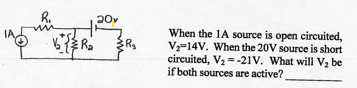 R₁
M
R₂
20v
R3
When the 1A source is open circuited,
V₂-14V. When the 20V source is short
circuited, V₂ = -21V. What will V₂ be
2
if both sources are active?