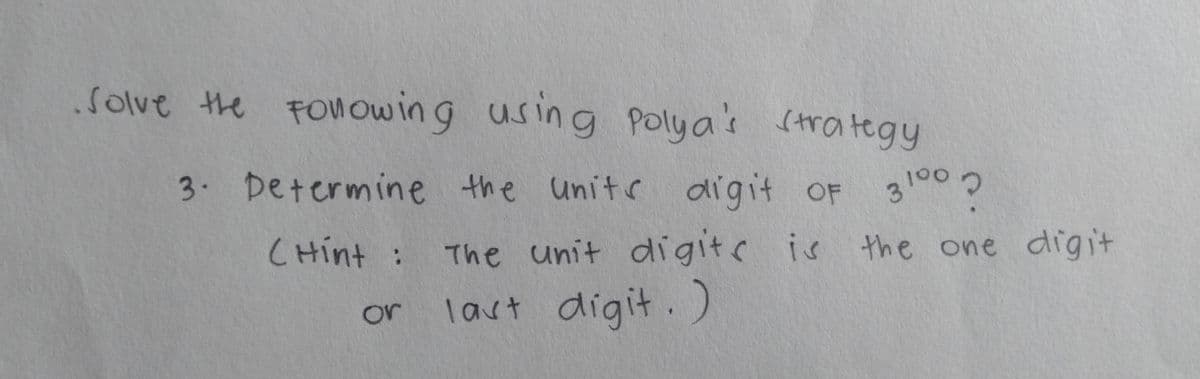 Solve the FOMowin g using Polya's (trategy
3 Determine the OF 310
unitr digit
CHint :
The unit digitc is the one digit
last digit. )
or
