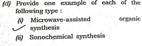 (d) Provide one example of each of the
following type:
() Microwave-assisted
synthesis
(ü) Sonochemical synthesis
organic
