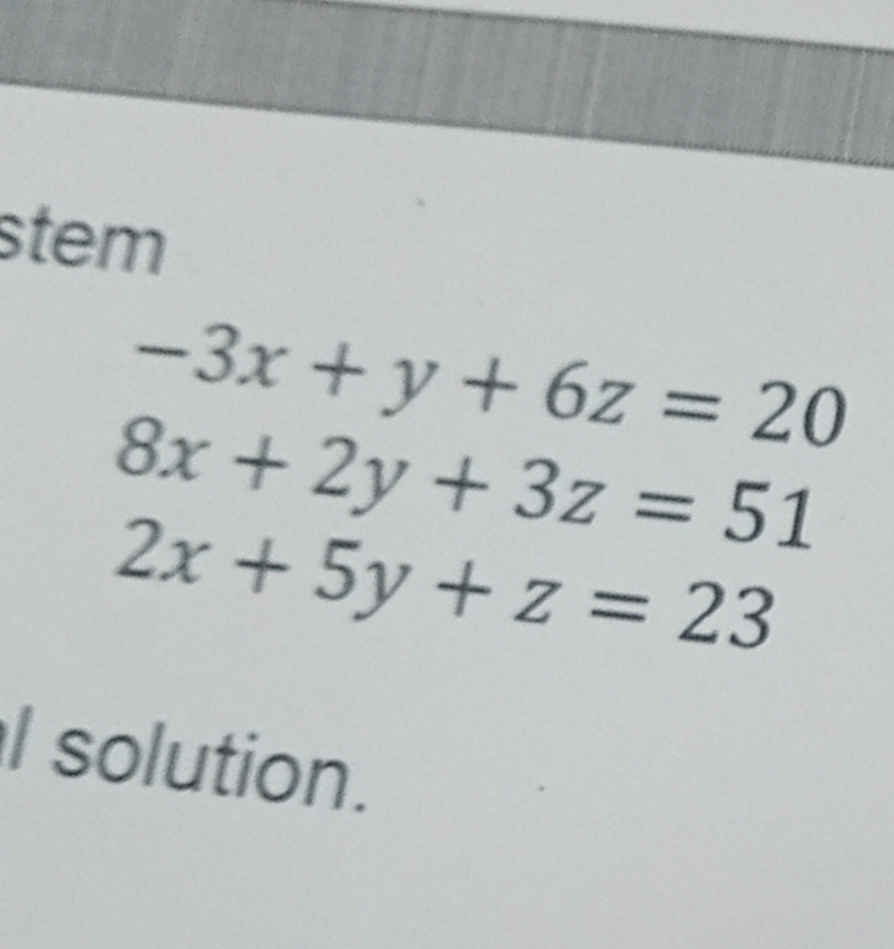 stem
- 3x + y + 6z = 20
8x + 2y + 3z = 51
2x + 5y + z = 23
al solution.