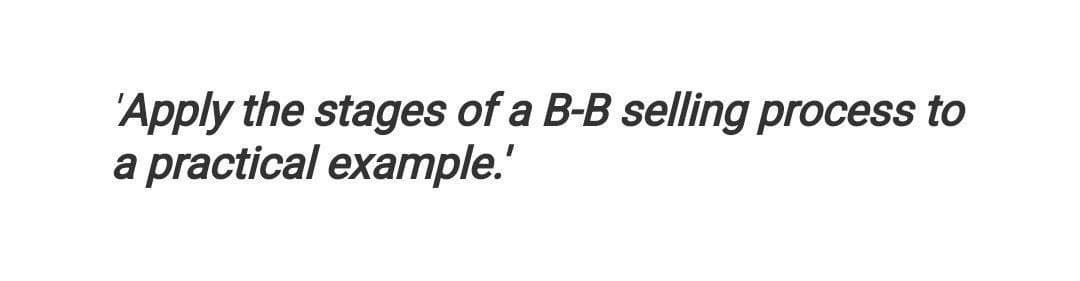 'Apply the stages of a B-B selling process to
a practical example.'
