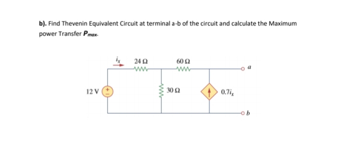 b). Find Thevenin Equivalent Circuit at terminal a-b of the circuit and calculate the Maximum
power Transfer Pmax.
24 2
60Ω
ww-
12 V
30 2
0.7i
