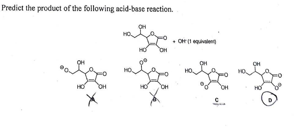 Predict the product of the following acid-base reaction.
ОН
НО
OH
HO.
НО.
OH
HO
НО
ОН
ОН
+ OH- (1 equivalent)
HO.
OH
C
ОН
OH
HO
D