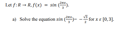 2nx-
Let f:R → R, f(x) = sin
a) Solve the equation sin ()= - for x e [0, 3].
-2nx.
2
