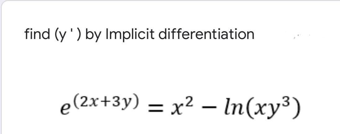 find (y') by Implicit differentiation
e(2x+3y) = x² – In(xy³)
