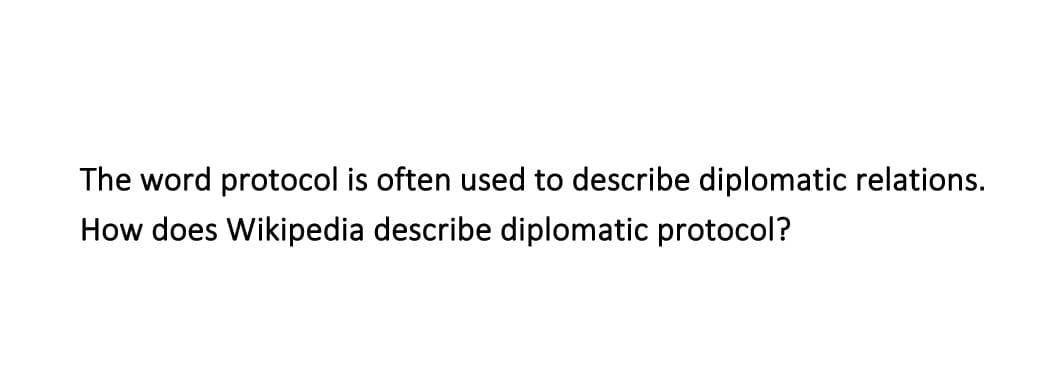 The word protocol is often used to describe diplomatic relations.
How does Wikipedia describe diplomatic protocol?