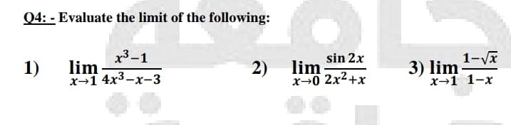 Q4: - Evaluate the limit of the following:
x3–1
1-Vx
3) lim
x→1 1-x
sin 2x
1)
lim
x→1 4x³-x-3
2)
lim
x→0 2x2+x
