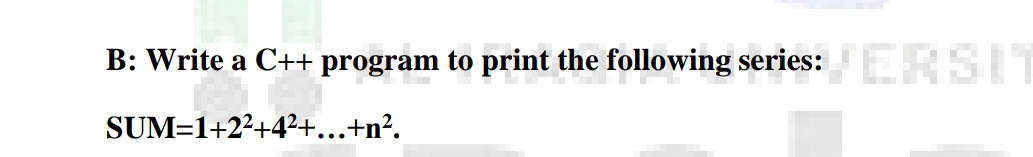 B: Write a C++ program to print the following series:ERSIT
SUM=1+22+4²+...+n².
