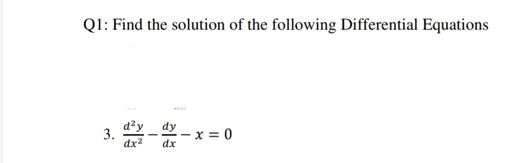 Q1: Find the solution of the following Differential Equations
d²y
dy
- x = 0
dx
dx²
3.
