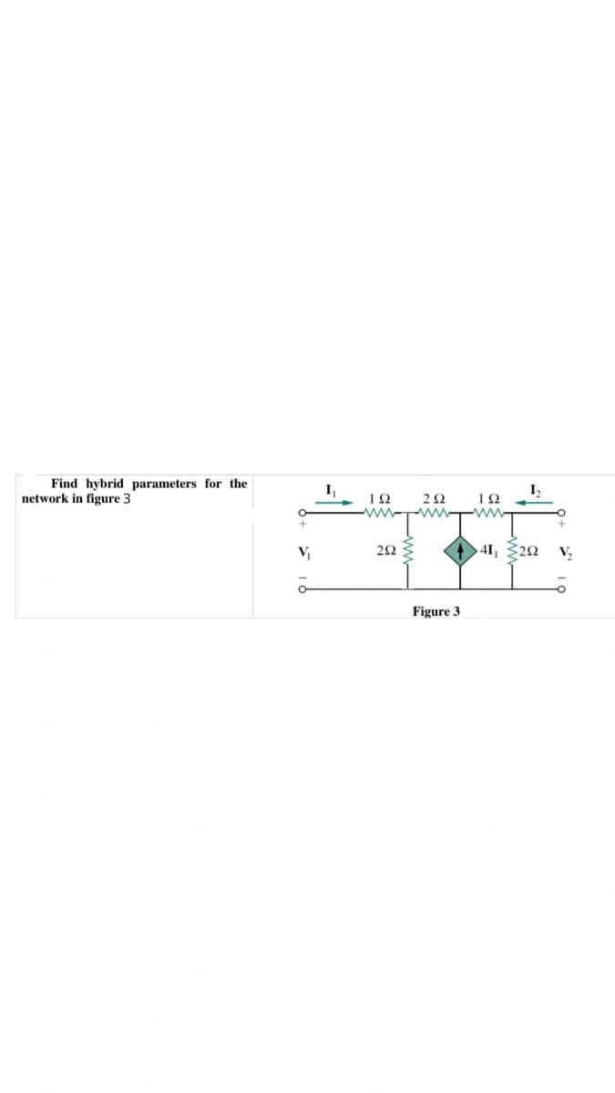 Find hybrid parameters for the
network in figure 3
V₁₂
Μ
ΤΩ
292
ΖΩ
www.
--
Figure 3
ΤΩ
41 {2Ω _V