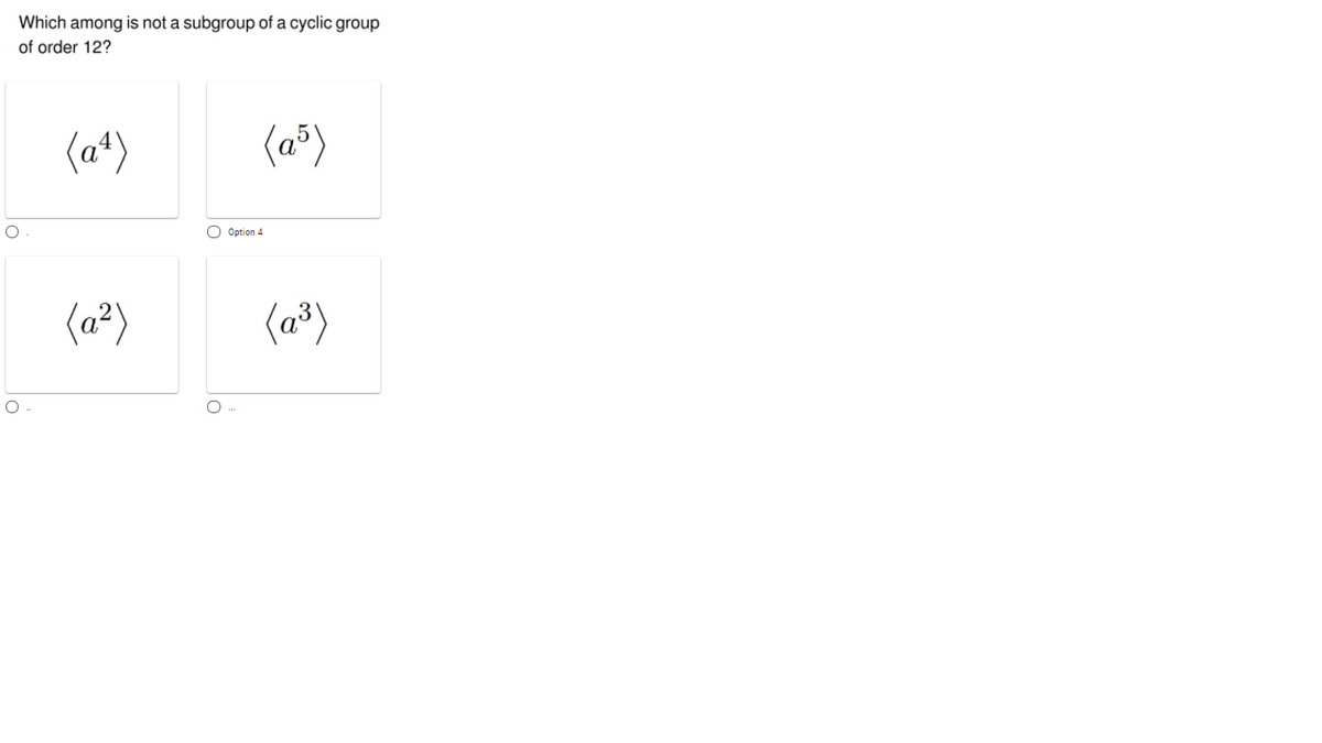 Which among is not a subgroup of a cyclic group
of order 12?
(a*)
(a³)
O Option 4
(a²)
(a³)
