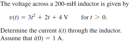 The voltage across a 200-mH inductor is given by
v(t) = 32 + 2t + 4 V
for t > 0.
Determine the current i(t) through the inductor.
Assume that i(0) = 1 A.
