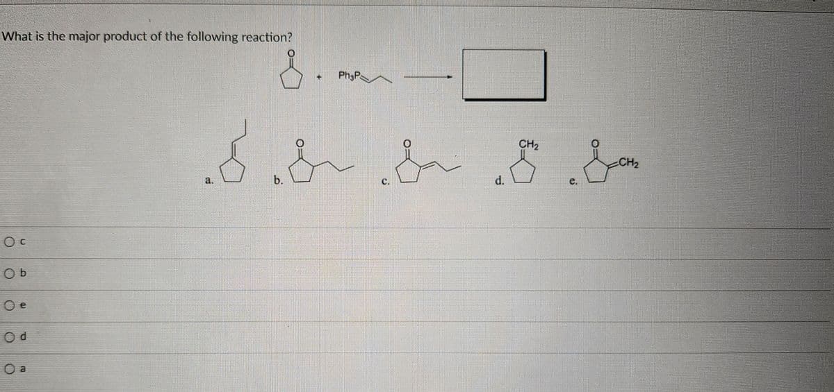 What is the major product of the following reaction?
Ос
Ob
Oe
Od
O a
3.
Ph:P
CH2
I & & & &a
a.
b.
C.
d.
C.
CH2