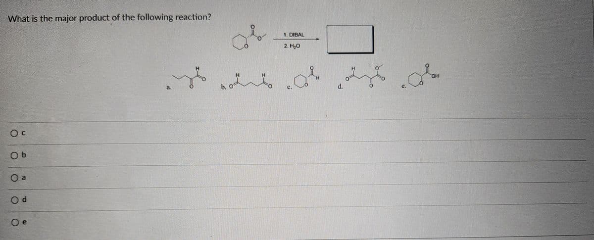 What is the major product of the following reaction?
1. DIBAL
2. H₂O
О с
Ob
O a
Od
O e
a.
H
b. O
H
d.
OH