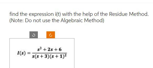 find the expression i(t) with the help of the Residue Method.
(Note: Do not use the Algebraic Method)
I(s)
S³ +2s +6
s(s+3)(s + 1)²