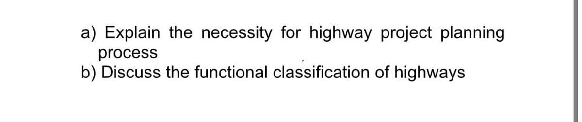 a) Explain the necessity for highway project planning
process
b) Discuss the functional classification of highways
