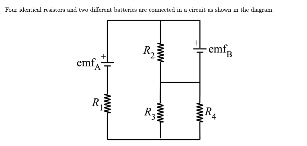 Four identical resistors and two different batteries are connected in a circuit as shown in the diagram.
emf
R₁
www
R₂
www
www
R3
www
emfB
R