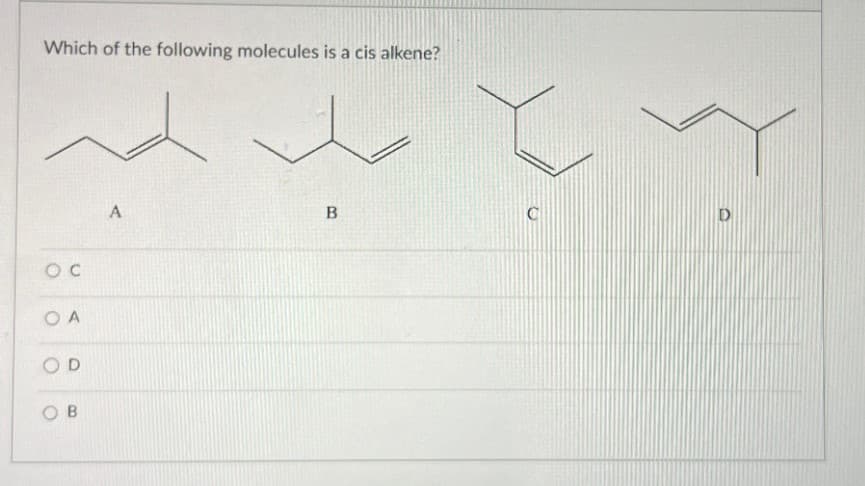 Which of the following molecules is a cis alkene?
oc
OA
A
B
OD
OB
0