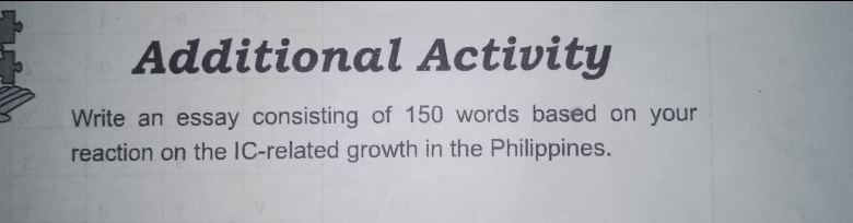 Additional Activity
Write an essay consisting of 150 words based on your
reaction on the IC-related growth in the Philippines.
